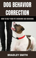 Dog Behavior Correction: How to Help Your Pet Overcome Bad Behaviors