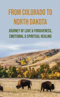 From Colorado To North Dakota: Journey Of Love & Forgiveness, Emotional & Spiritual Healing: Secret Life Changing Stories