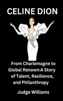 Celine Dion: From Charlemagne to Global Renown: A Story of Talent, Resilience, and PHILANTHROPY