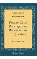 Fancan Et La Politique de Richelieu de 1617 ï¿½ 1627 (Classic Reprint)
