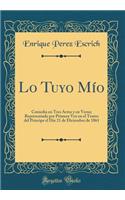 Lo Tuyo Mï¿½o: Comedia En Tres Actos Y En Verso; Representada Por Primera Vez En El Teatro del Prï¿½ncipe El Dï¿½a 21 de Diciembre de 1861 (Classic Reprint): Comedia En Tres Actos Y En Verso; Representada Por Primera Vez En El Teatro del Prï¿½ncipe El Dï¿½a 21 de Diciembre de 1861 (Classic Reprint)