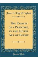 The Essayes of a Prentise, in the Divine Art of Poesie (Classic Reprint)