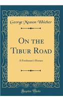 On the Tibur Road: A Freshman's Horace (Classic Reprint): A Freshman's Horace (Classic Reprint)