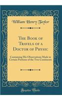 The Book of Travels of a Doctor of Physic: Containing His Observations Made in Certain Portions of the Two Continents (Classic Reprint): Containing His Observations Made in Certain Portions of the Two Continents (Classic Reprint)