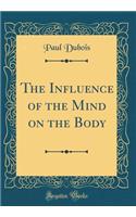 The Influence of the Mind on the Body (Classic Reprint)