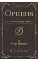 Ophiris: Or, the Ophir of Solomon, a Story of Adventure and Love in the Land of the Incas (Classic Reprint)