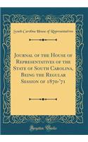 Journal of the House of Representatives of the State of South Carolina, Being the Regular Session of 1870-'71 (Classic Reprint)