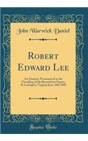 Robert Edward Lee: An Oration; Pronounced at the Unveiling of the Recumbent Figure; At Lexington Virginia June 28th 1883 (Classic Reprint)