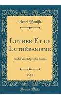 Luther Et Le Luthéranisme, Vol. 3: Étude Faite d'Apres Les Sources (Classic Reprint)