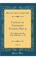 Catalog of Copyright Entries, Part 4, Vol. 35: New Series, for the Year 1940, Nos. 1-12 (Classic Reprint)