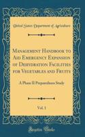 Management Handbook to Aid Emergency Expansion of Dehydration Facilities for Vegetables and Fruits, Vol. 1: A Phase II Preparedness Study (Classic Reprint)