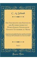 Die Geschichte Der Erfindung Der Buchdruckerkunst Durch Johann Gensfleisch Genannt Gutenberg Zu Mainz, Vol. 1: Pragmatisch Aus Den Quellen Bearbeitet, Mit Mehr ALS Dritthalb Hundert Noch Ungedruckten Urkunden, Welche Die Genealogie Gutenberg's, Fus