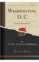 Washington, D. C: Lincoln Memorial (1) (Classic Reprint)