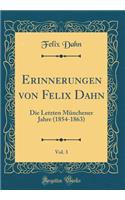 Erinnerungen Von Felix Dahn, Vol. 3: Die Letzten MÃ¼nchener Jahre (1854-1863) (Classic Reprint)