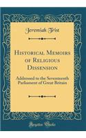Historical Memoirs of Religious Dissension: Addressed to the Seventeenth Parliament of Great Britain (Classic Reprint)