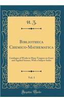 Bibliotheca Chemico-Mathematica, Vol. 1: Catalogue of Works in Many Tongues on Exact and Applied Science, With a Subject-Index (Classic Reprint)