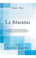 Le BÃ©ribÃ©ri: Definition, Etymologie, Historique, BactÃ©riologie, Symptomatologie, PathogÃ©nie, Pathologie ExpÃ©rimentale, Traitement (Classic Reprint)