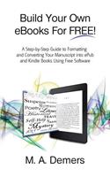 Build Your Own eBooks For FREE!: A Step-by-Step Guide to Formatting and Converting Your Manuscript into ePub and Kindle Books Using Free Software