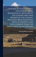 History of Yolo County, California, With Biographical Sketches of the Leading men and Women of the County, who Have Been Identified With its Growth and Development From the Early Days to the Present