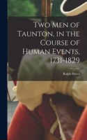 Two men of Taunton, in the Course of Human Events, 1731-1829