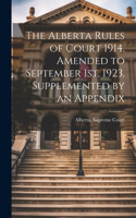 Alberta Rules of Court 1914. Amended to September 1st, 1923, Supplemented by an Appendix