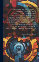 Mechanical Movements, Powers, Devices, and Appliances, Comprising Illustrated Description of Mechanical Movements and Devices Used in Constructive and Operative Machinery and the Mechanical Arts, Being Practically a Mechanical Dictionary, Commencin