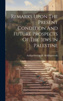 Remarks Upon The Present Condition And Future Prospects Of The Jews In Palestine