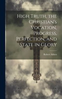 High Truth, the Christian's Vocation, Progress, Perfection, and State in Glory