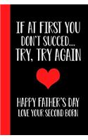 If At First You Don't Succeed.. Try, Try Again Happy Fathers Day Love Your Second Born: Father's day Gift Happy Father's Day 6x9 In Blank Lined Journal Better Than a Card