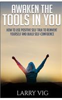 Awaken the Tools in You: How to Use Positive Self Talk to Reinvent Yourself And Build Self-Confidence