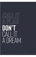 Call It A Plan Don't Call It A Dream: Daily Success, Motivation and Everyday Inspiration For Your Best Year Ever, 365 days to more Happiness Motivational Year Long Journal / Daily Notebo