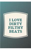 I Love Dirty Filthy Beats: Funny Sayings on the cover Journal 104 Lined Pages for Writing and Drawing, Everyday Humorous, 365 days to more Humor & Happiness Year Long Journal 