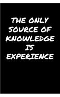 The Only Source Of Knowledge Is Experience