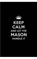 Keep Calm and Let the Mason Handle It: Blank Lined Mason Journal Notebook Diary as a Perfect Birthday, Appreciation day, Business, Thanksgiving, or Christmas Gift for friends, coworkers a