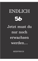 ENDLICH 56 Jetzt must du nur noch erwachsen werden REZEPTBUCH: A5 I Lustiges Geschenk zum 56 Geburtstag I Rezepte schreiben I 120 Seiten 6x9 Vorlagen I Skizzenbuch I Geschenkidee