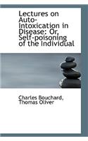Lectures on Auto-Intoxication in Disease: Or, Self-Poisoning of the Individual