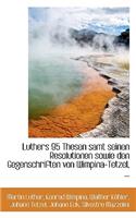 Luthers 95 Thesen Samt Seinen Resolutionen Sowie Den Gegenschriften Von Wimpina-Tetzel, ...