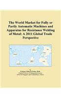 The World Market for Fully or Partly Automatic Machines and Apparatus for Resistance Welding of Metal