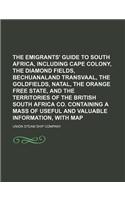 The Emigrants' Guide to South Africa, Including Cape Colony, the Diamond Fields, Bechuanaland Transvaal, the Goldfields, Natal, the Orange Free State,