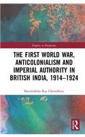 The First World War, Anticolonialism and Imperial Authority in British India, 1914-1924