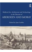 Medieval Art, Architecture and Archaeology in the Dioceses of Aberdeen and Moray