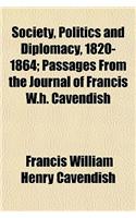 Society, Politics and Diplomacy, 1820-1864; Passages from the Journal of Francis W.H. Cavendish: (English)
