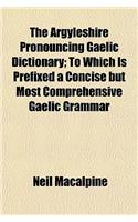 The Argyleshire Pronouncing Gaelic Dictionary; To Which Is Prefixed a Concise But Most Comprehensive Gaelic Grammar