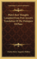 Plato's Best Thoughts Compiled from Prof. Jowett's Translation of the Dialogues of Plato
