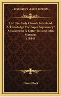 Did the Early Church in Ireland Acknowledge the Popes Supremacy? Answered in a Letter to Lord John Manners (1844)