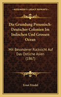 Grundung Preussisch-Deutscher Colonien Im Indischen Und Grossen Ocean