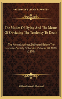 The Modes Of Dying And The Means Of Obviating The Tendency To Death: The Annual Address, Delivered Before The Harveian Society Of London, October 20, 1870 (1870)(English)