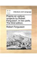 Poems on Various Subjects by Robert Fergusson. in Two Parts. the Third Edition.: (English)