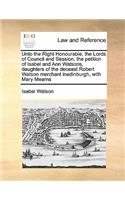 Unto the Right Honourable, the Lords of Council and Session, the petition of Isabel and Ann Watsons, daughters of the deceast Robert Watson merchant inedinburgh, with Mary Mearns