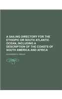 A Sailing Directory for the Ethiopic or South Atlantic Ocean, Including a Description of the Coasts of South America and Africa